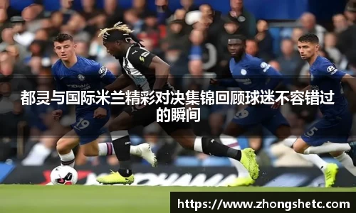 都灵与国际米兰精彩对决集锦回顾球迷不容错过的瞬间