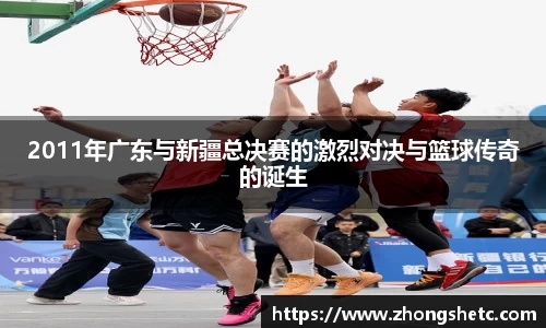 2011年广东与新疆总决赛的激烈对决与篮球传奇的诞生