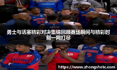 勇士与活塞精彩对决集锦回顾赛场瞬间与精彩时刻一网打尽